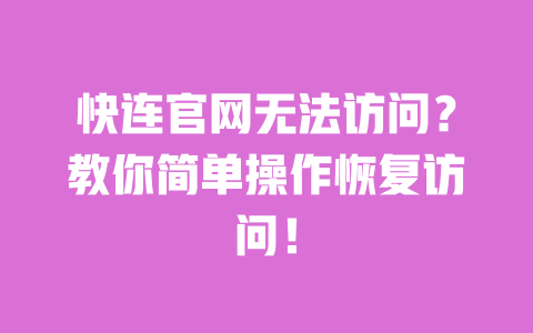 快连官网无法访问？教你简单操作恢复访问！ 一