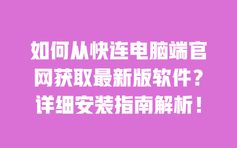 如何从快连电脑端官网获取最新版软件？详细安装指南解析！ 一