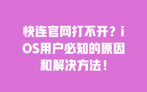 快连官网打不开？iOS用户必知的原因和解决方法！ 一