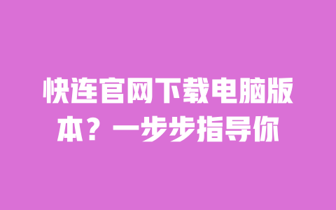 快连官网下载电脑版本？一步步指导你 一