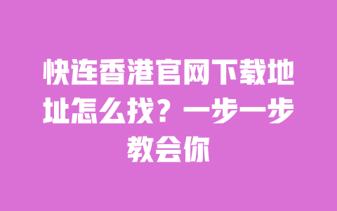快连香港官网下载地址怎么找？一步一步教会你 一