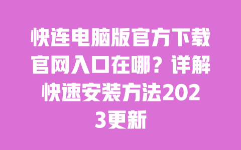 快连电脑版官方下载官网入口在哪？详解快速安装方法2023更新 一