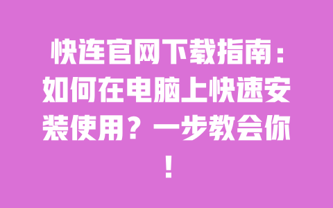 快连官网下载指南：如何在电脑上快速安装使用？一步教会你！ 一