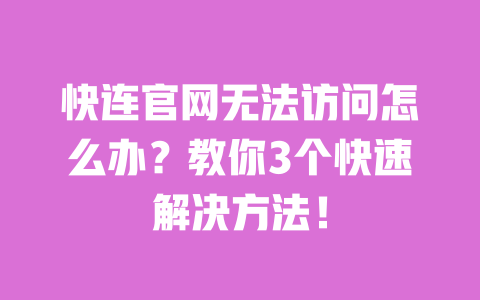 快连官网无法访问怎么办？教你3个快速解决方法！ 一