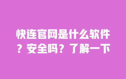 快连官网是什么软件？安全吗？了解一下 一