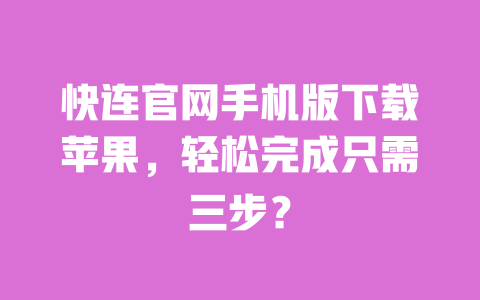 快连官网手机版下载苹果，轻松完成只需三步？ 一