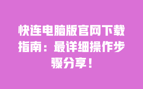 快连电脑版官网下载指南：最详细操作步骤分享！ 一