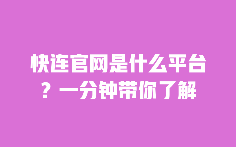 快连官网是什么平台？一分钟带你了解 一