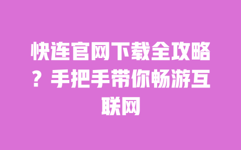 快连官网下载全攻略？手把手带你畅游互联网 一