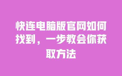 快连电脑版官网如何找到,一步教会你获取方法 一