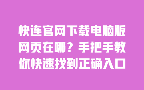快连官网下载电脑版网页在哪?手把手教你快速找到正确入口 一