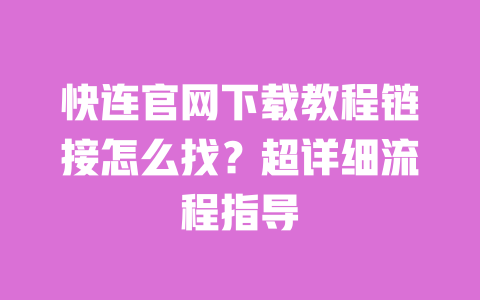 快连官网下载教程链接怎么找？超详细流程指导 一