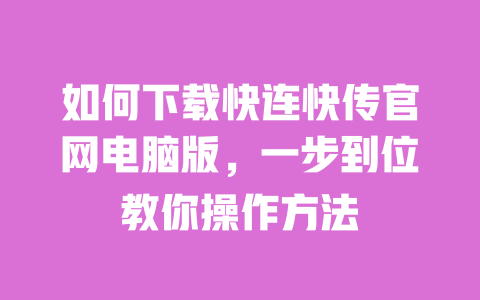 如何下载快连快传官网电脑版，一步到位教你操作方法 一