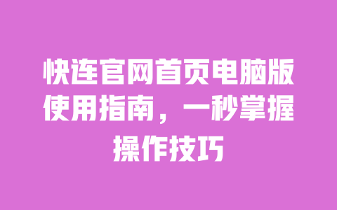 快连官网首页电脑版使用指南，一秒掌握操作技巧 一