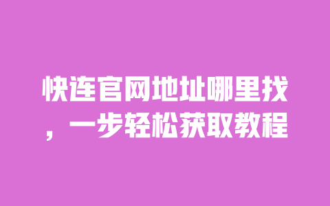 快连官网地址哪里找，一步轻松获取教程 一