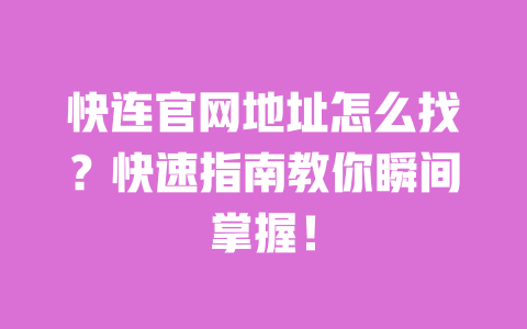 快连官网地址怎么找？快速指南教你瞬间掌握！ 一