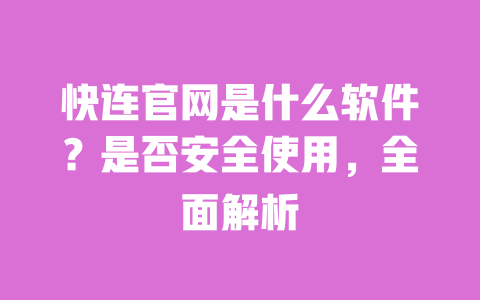 快连官网是什么软件？是否安全使用，全面解析 一