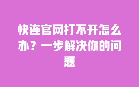 快连官网打不开怎么办？一步解决你的问题 一