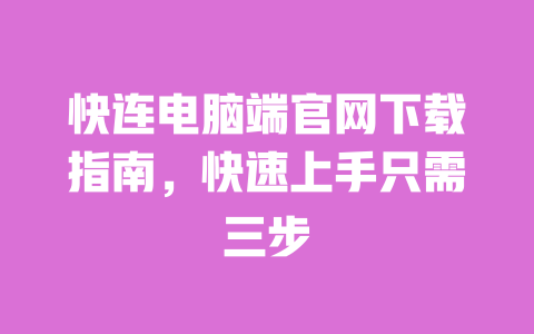 快连电脑端官网下载指南，快速上手只需三步 一