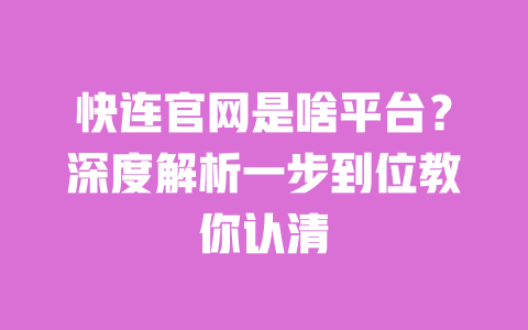 快连官网是啥平台？深度解析一步到位教你认清 一