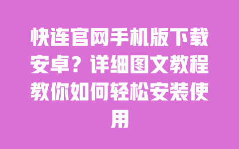 快连官网手机版下载安卓？详细图文教程教你如何轻松安装使用 一