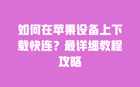 如何在苹果设备上下载快连？最详细教程攻略 一