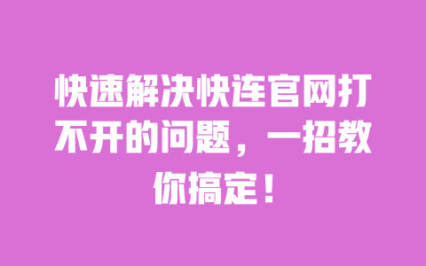快速解决快连官网打不开的问题，一招教你搞定！ 一