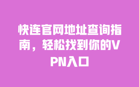 快连官网地址查询指南，轻松找到你的VPN入口 一