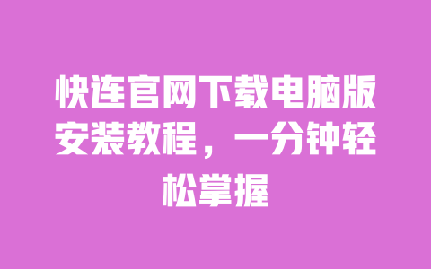 快连官网下载电脑版安装教程，一分钟轻松掌握 一