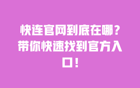 快连官网到底在哪？带你快速找到官方入口！ 一