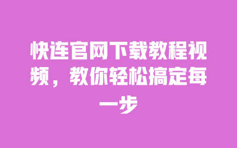 快连官网下载教程视频，教你轻松搞定每一步 一