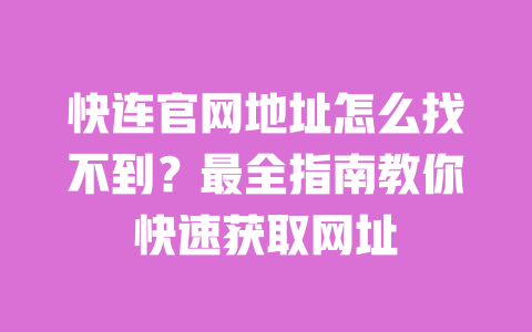 快连官网地址怎么找不到？最全指南教你快速获取网址 一
