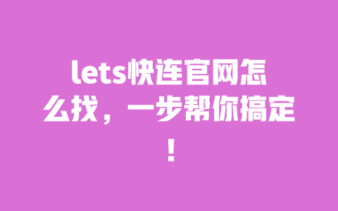 lets快连官网怎么找，一步帮你搞定！ 一