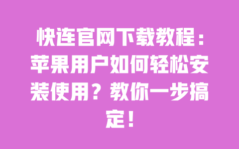 快连官网下载教程：苹果用户如何轻松安装使用？教你一步搞定！ 一